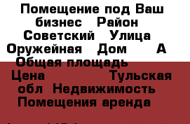 Помещение под Ваш бизнес › Район ­ Советский › Улица ­ Оружейная › Дом ­ 14 А › Общая площадь ­ 165 › Цена ­ 100 000 - Тульская обл. Недвижимость » Помещения аренда   